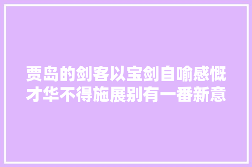 贾岛的剑客以宝剑自喻感慨才华不得施展别有一番新意