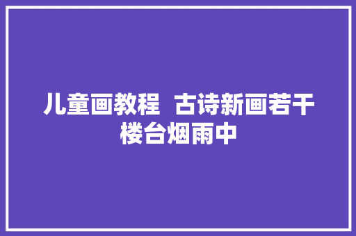 儿童画教程  古诗新画若干楼台烟雨中