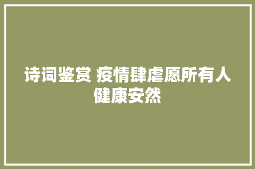 诗词鉴赏 疫情肆虐愿所有人健康安然