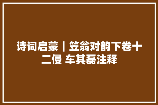 诗词启蒙｜笠翁对韵下卷十二侵 车其磊注释