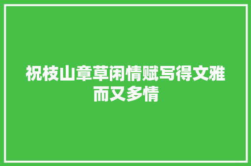祝枝山章草闲情赋写得文雅而又多情