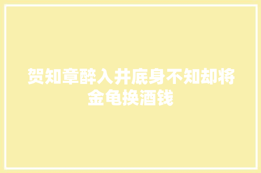 贺知章醉入井底身不知却将金龟换酒钱