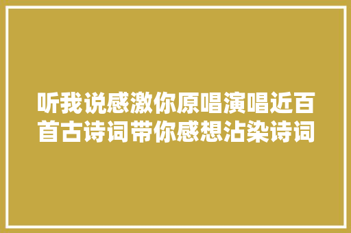 听我说感激你原唱演唱近百首古诗词带你感想沾染诗词之美