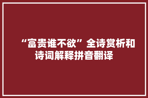 “富贵谁不欲”全诗赏析和诗词解释拼音翻译 “富贵谁不欲”全诗赏析和诗词解释拼音翻译
