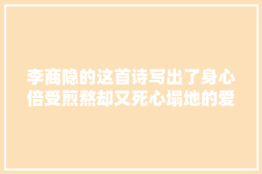 李商隐的这首诗写出了身心倍受煎熬却又死心塌地的爱情