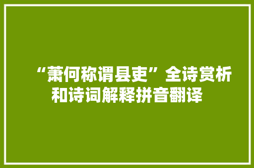 “萧何称谓县吏”全诗赏析和诗词解释拼音翻译 “萧何称谓县吏”全诗赏析和诗词解释拼音翻译