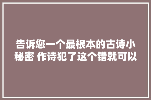 告诉您一个最根本的古诗小秘密 作诗犯了这个错就可以断定是外行