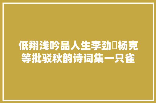 低翔浅吟品人生李劲堃杨克等批驳秋韵诗词集一只雀