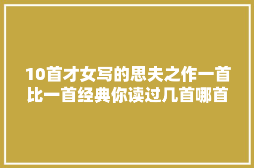 10首才女写的思夫之作一首比一首经典你读过几首哪首最思人