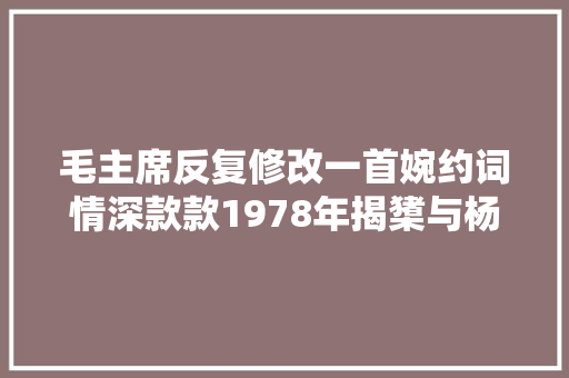 毛主席反复修改一首婉约词情深款款1978年揭橥与杨开慧无关