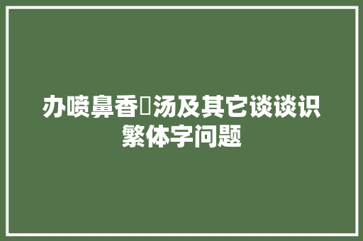 办喷鼻香闇汤及其它谈谈识繁体字问题