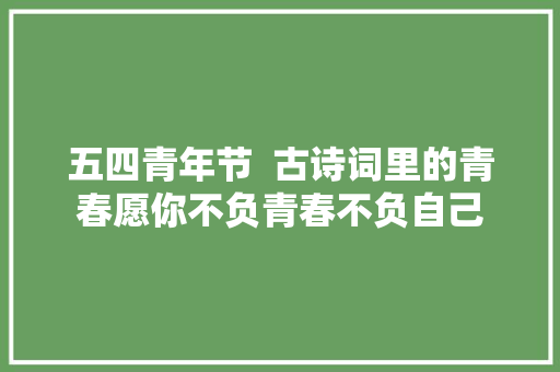 五四青年节  古诗词里的青春愿你不负青春不负自己