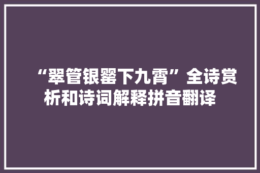 “翠管银罂下九霄”全诗赏析和诗词解释拼音翻译