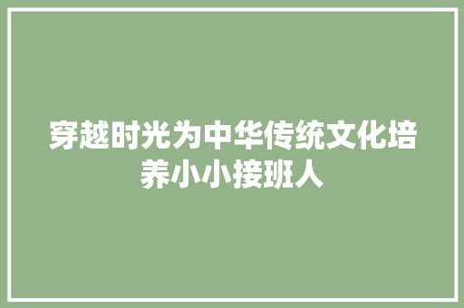 穿越时光为中华传统文化培养小小接班人