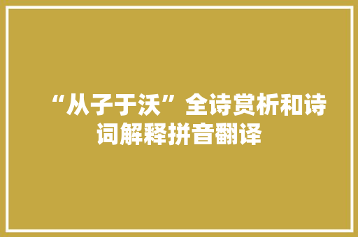 “从子于沃”全诗赏析和诗词解释拼音翻译