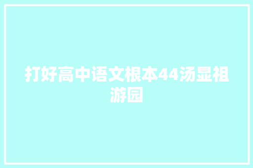 打好高中语文根本44汤显祖游园