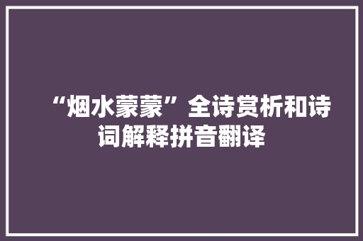 “烟水蒙蒙”全诗赏析和诗词解释拼音翻译