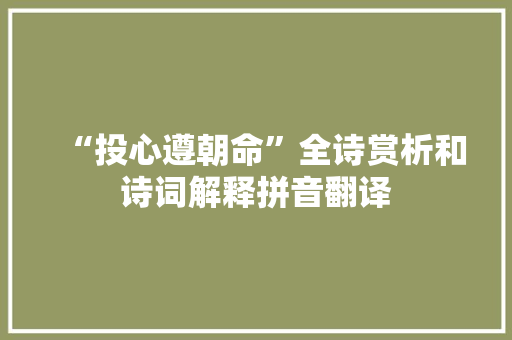 “投心遵朝命”全诗赏析和诗词解释拼音翻译