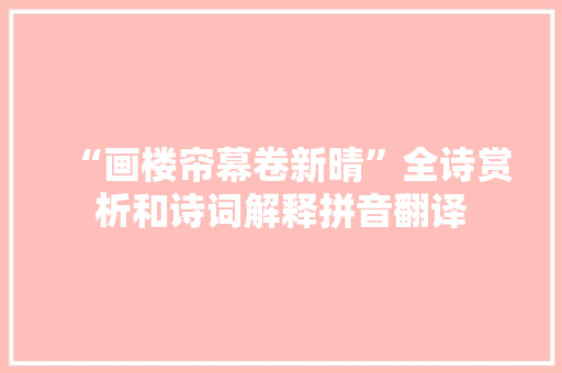 “画楼帘幕卷新晴”全诗赏析和诗词解释拼音翻译