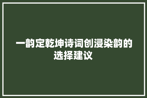 一韵定乾坤诗词创浸染韵的选择建议