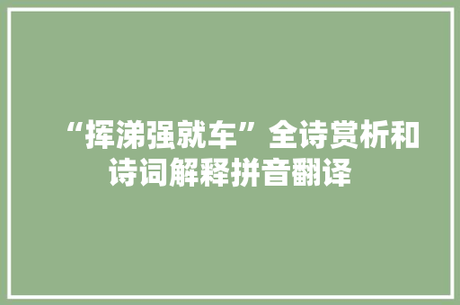 “挥涕强就车”全诗赏析和诗词解释拼音翻译