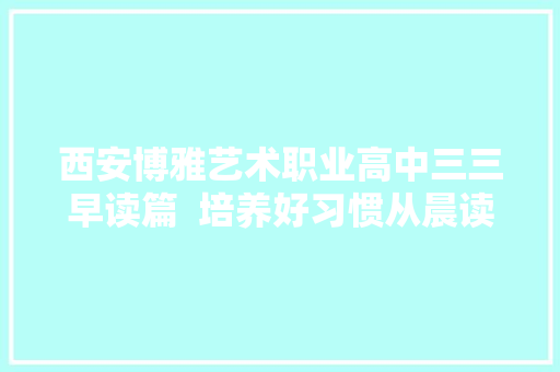 西安博雅艺术职业高中三三早读篇  培养好习惯从晨读开始