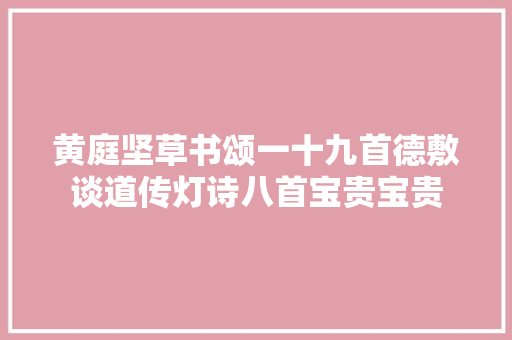 黄庭坚草书颂一十九首德敷谈道传灯诗八首宝贵宝贵