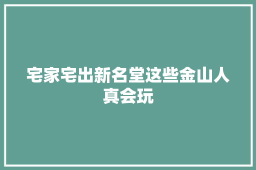 宅家宅出新名堂这些金山人真会玩