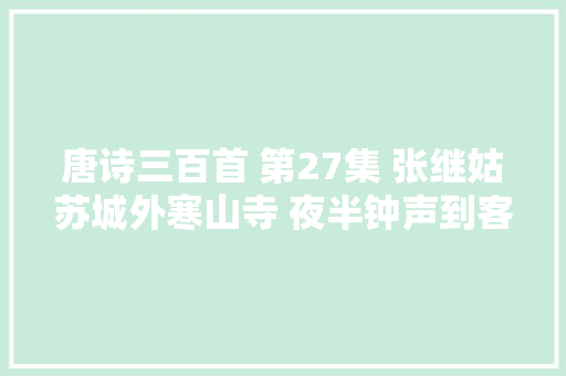 唐诗三百首 第27集 张继姑苏城外寒山寺 夜半钟声到客船 诗词