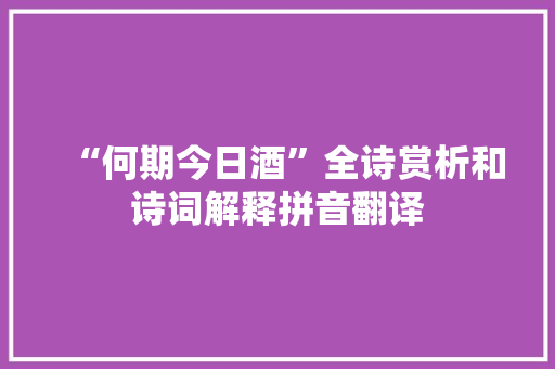 “何期今日酒”全诗赏析和诗词解释拼音翻译 “何期今日酒”全诗赏析和诗词解释拼音翻译