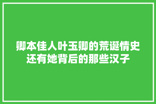 卿本佳人叶玉卿的荒诞情史还有她背后的那些汉子