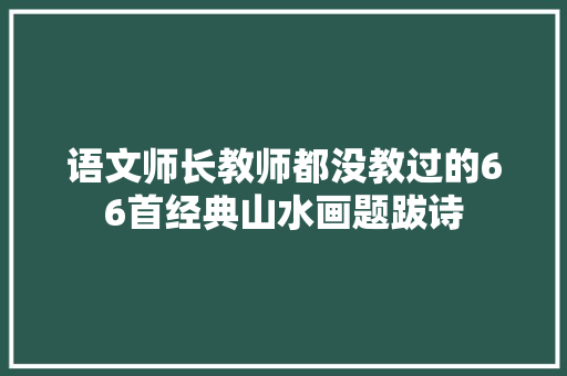 语文师长教师都没教过的66首经典山水画题跋诗