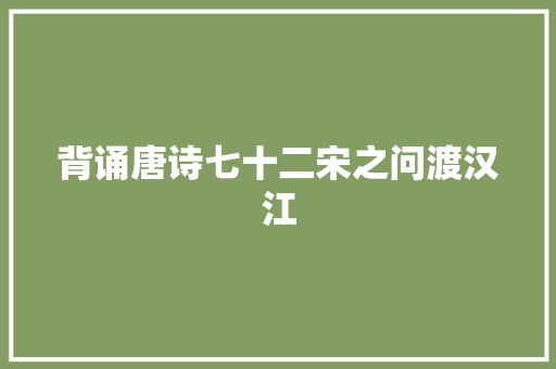 背诵唐诗七十二宋之问渡汉江