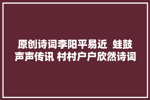 原创诗词李阳平易近  蛙鼓声声传讯 村村户户欣然诗词十首