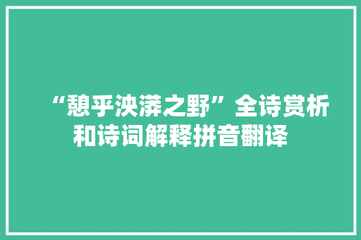“憩乎泱漭之野”全诗赏析和诗词解释拼音翻译