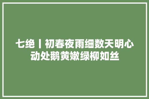 七绝丨初春夜雨细数天明心动处鹅黄嫩绿柳如丝