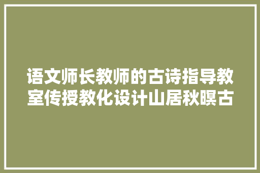 语文师长教师的古诗指导教室传授教化设计山居秋暝古诗教案分享
