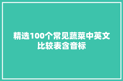 精选100个常见蔬菜中英文比较表含音标
