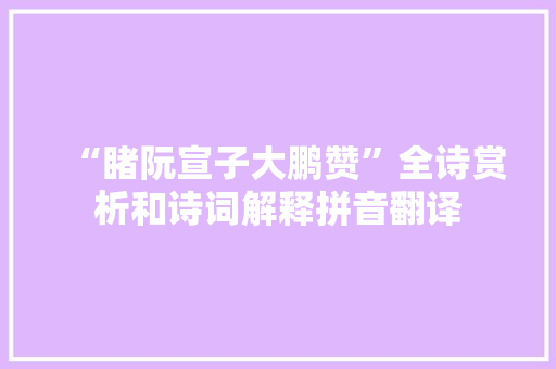 “睹阮宣子大鹏赞”全诗赏析和诗词解释拼音翻译