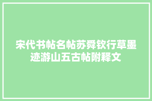 宋代书帖名帖苏舜钦行草墨迹游山五古帖附释文