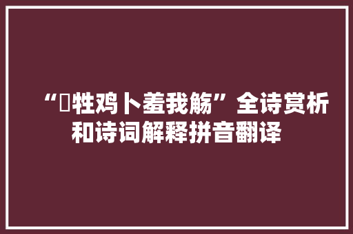 “犦牲鸡卜羞我觞”全诗赏析和诗词解释拼音翻译