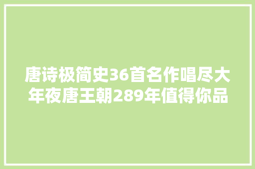 唐诗极简史36首名作唱尽大年夜唐王朝289年值得你品读感悟