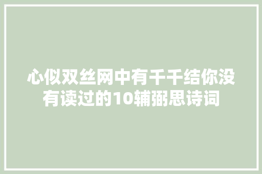 心似双丝网中有千千结你没有读过的10辅弼思诗词 心似双丝网中有千千结你没有读过的10辅弼思诗词