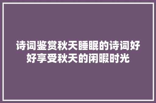 诗词鉴赏秋天睡眠的诗词好好享受秋天的闲暇时光