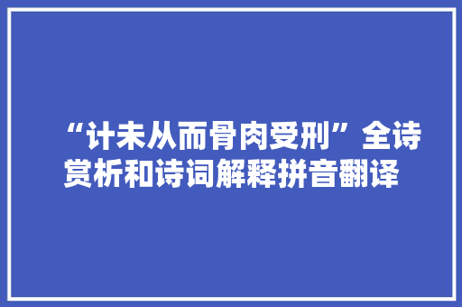 “计未从而骨肉受刑”全诗赏析和诗词解释拼音翻译