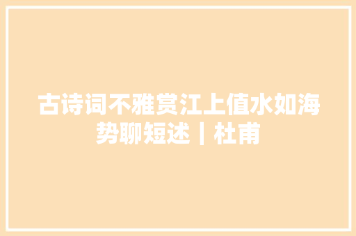 古诗词不雅赏江上值水如海势聊短述｜杜甫
