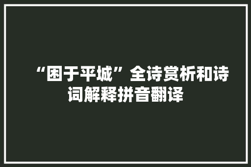 “困于平城”全诗赏析和诗词解释拼音翻译