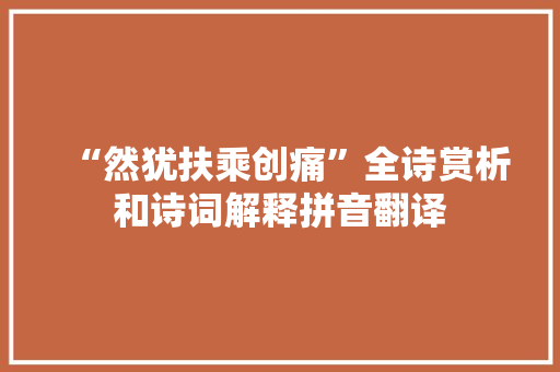 “然犹扶乘创痛”全诗赏析和诗词解释拼音翻译