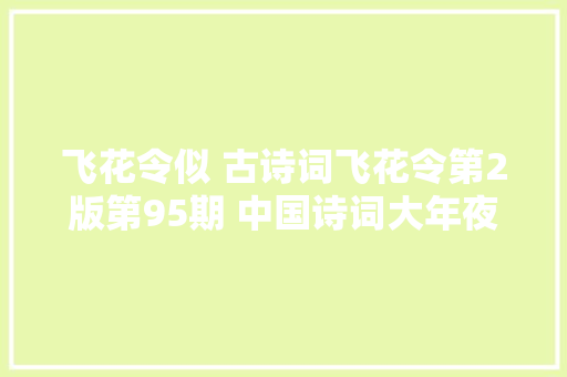 飞花令似 古诗词飞花令第2版第95期 中国诗词大年夜会诗词库集锦