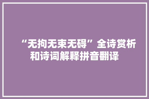 “无拘无束无碍”全诗赏析和诗词解释拼音翻译
